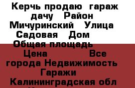 Керчь продаю  гараж-дачу › Район ­ Мичуринский › Улица ­ Садовая › Дом ­ 32 › Общая площадь ­ 24 › Цена ­ 50 000 - Все города Недвижимость » Гаражи   . Калининградская обл.,Калининград г.